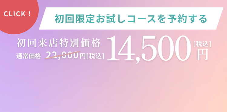 初回限定お試しコースを予約する 初回来店特別価格 通常価格22,000円 14,500円